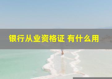 银行从业资格证 有什么用